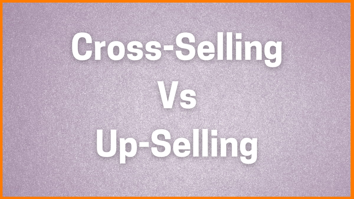 Up-Selling Vs Cross-Selling: Know What is the Difference